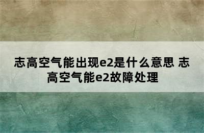 志高空气能出现e2是什么意思 志高空气能e2故障处理